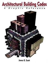 Architectural Building Codes: A Graphic Reference; James G. Scott; 1997
