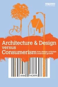 Architecture and design versus consumerism : how design activism confronts growth; Ann Thorpe; 2012