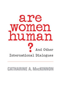 Are women human? : and other international dialogues; Catharine A. MacKinnon; 2006