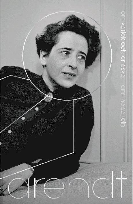 Arendt : om kärlek och ondska; Ann Heberlein; 2020