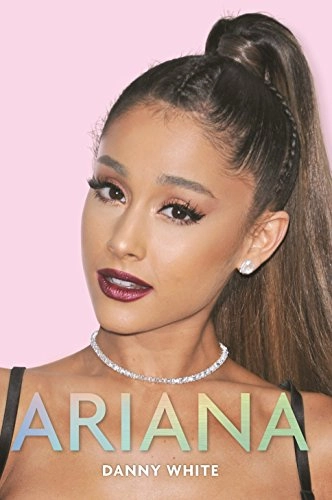 Ariana : the unauthorized biography; Danny White; 2017