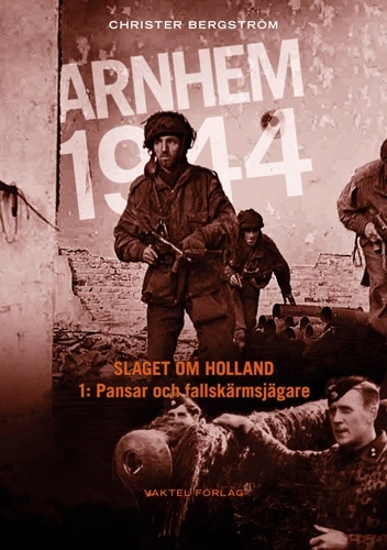 Arnhem 1944 - Slaget om Holland Del 1: Pansar och fallskärmsjägare; Christer Bergstrom; 2017