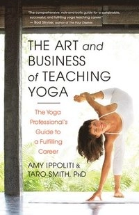 art and business of teaching yoga : the yoga professional's guide to a fulfilling career [Elektronisk resurs]; Amy Ippoliti, Taro Smith; 2016