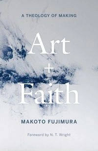 Art and faith : a theology of making; Makoto Fujimura; 2020