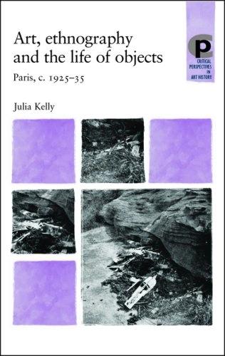 Art, ethnography, and the life of objects : Paris, c. 1925-35; Julia Kelly; 2007