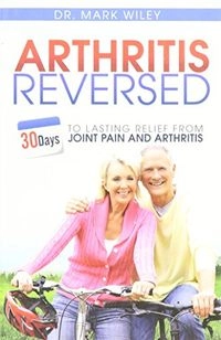 Arthritis Reversed; Dr. Mark Wiley; 2013