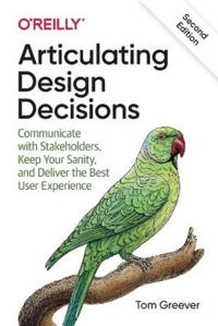 Articulating design decisions : communicate with stakeholders, keep your sanity, and deliver the best user experience; Tom Greever; 2020