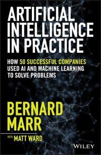 Artificial intelligence in practice : how 50 successful companies used artificial intelligence to solve problems; Bernard Marr; 2019