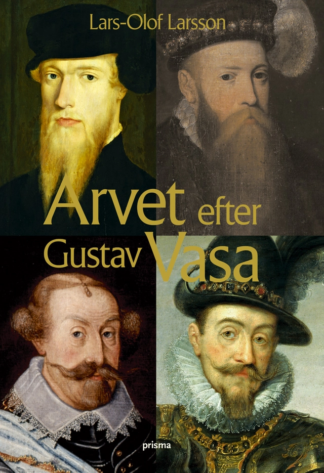 Arvet efter Gustav Vasa : Berättelsen om fyra kungar och ett rike; Lars-Olof Larsson; 2005
