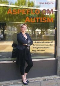 Aspeflo om autism : kvalificerade insatser till barn och vuxna med autism i skola, gruppbostad och daglig verksamhet; Ulrika Aspeflo; 2010
