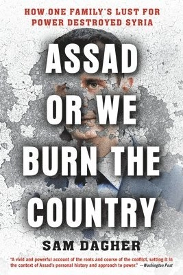 Assad or we burn the country : how one family's lust for power destroyed Syria; Sam Dagher; 2020