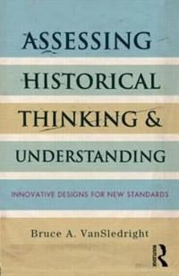 Assessing historical thinking and understanding : innovative designs for new standards; Bruce VanSledright; 2014