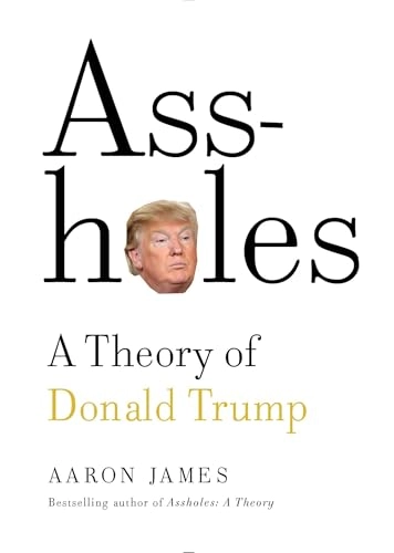 Assholes: A Theory of Donald Trump; Aaron James; 2016