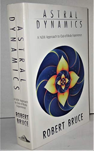 Astral Dynamics: A New Approach to Out-of-body Experience; Robert Bruce; 1999