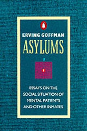 Asylums : essays on the social situation of mental patients and other inmates; Erving Goffman; 1991