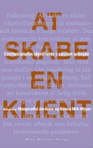 At skabe en klient : institutionelle identiteter i socialt arbejde; Kaspar Villadsen, Kathrine Vitus, Margaretha Järvinen, Nanna Mik-Meyer, Tine Egelund, Tobias Børner Stax, Turf Böcker Jakobsen; 2003