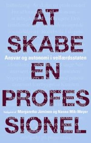 At skabe en professionel : ansvar og autonomi i velfærdsstaten; Margaretha Järvinen, Nanna Mik-Meyer; 2012