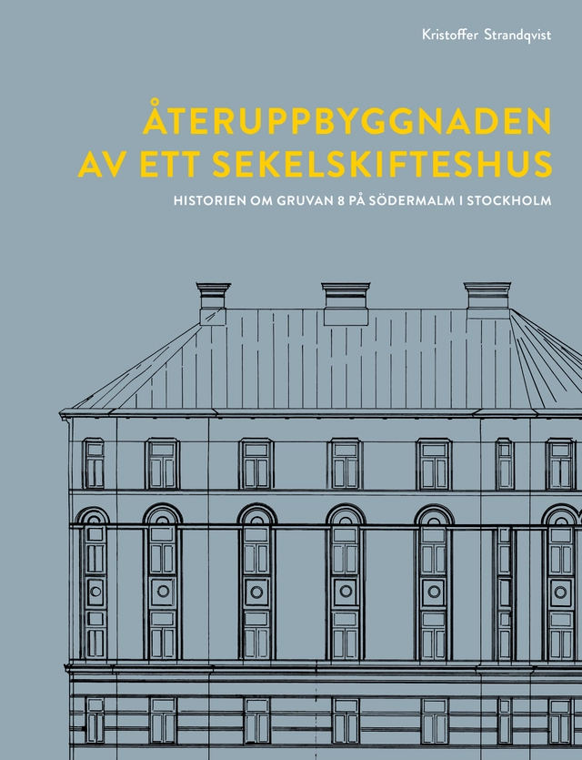 Återuppbyggnaden av ett sekelskifteshus : historien om Gruvan 8 på Södermalm i Stockholm; Kristoffer Strandqvist; 2023