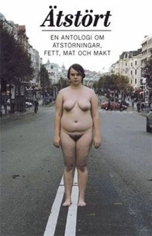 Ätstört : en antologi om ätstörningar, fett, mat och makt; Maria Ahlsdotter, Mika Nielsen, Hanna Hannes Hård; 2011