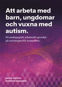 Att arbeta med barn, ungdomar och vuxna med autism : ett pedagogiskt arbetssätt grundat på autismspecifik kompetens; Ulrika Aspeflo, SvenOlof Dahlgren; 2018
