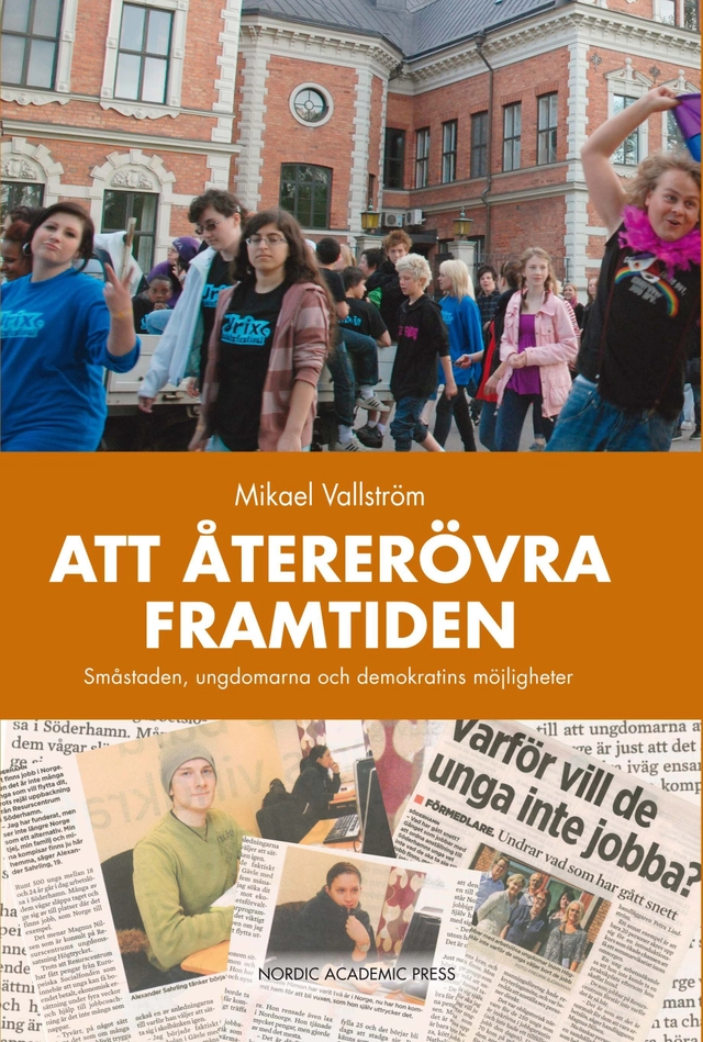 Att återerövra framtiden : småstaden, ungdomarna och demokratins möjligheter; Mikael Vallström; 2011