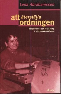 Att återställa ordningen - könsmönster och förändring i arbetsorganisatione; Lena Abrahamsson; 2000