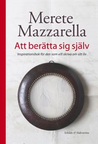 Att berätta sig själv : inspirationsbok för den som skriva om sitt liv; Merete Mazzarella; 2013
