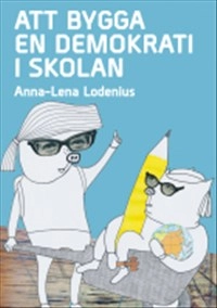 Att bygga en demokrati i skolan; Anna-Lena Lodenius; 2013