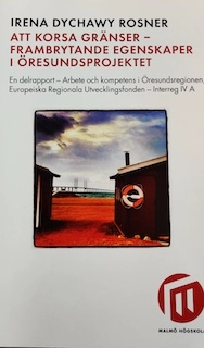 Att korsa gränser : frambrytande egenskaper i Öresundsprojektet : en delrapport : arbete och kompetens i Öresundsregionen, Europeiska Regionala Utvecklingsfonden, Interreg IV A; Irena Dychawy Rosner; 2015