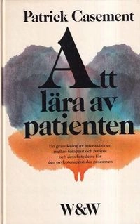 Att lära av patienten : en granskning av interaktionen mellan terapeut och patient och dess betydelse för den psykoterapeutiska processen; Patrick Casement; 1986