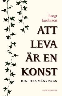 Att leva är en konst : den hela människan; Bengt Jacobsson; 2006