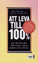 Att leva till 100% : lär dig förvalta din energi och ta makten över ditt liv; Jim Loehr, Tony Schwartz; 2006