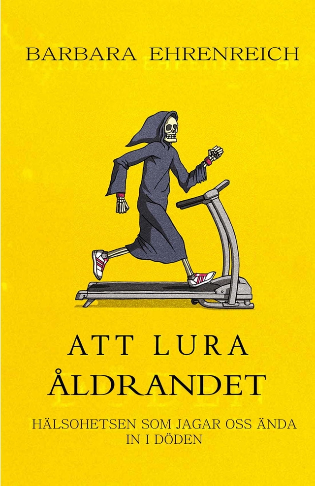 Att lura åldrandet : hälsohetsen som jagar oss ända in i döden; Barbara Ehrenreich; 2019