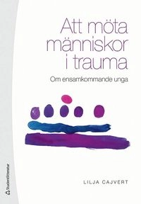 Att möta människor i trauma : om ensamkommande unga; Lilja Cajvert; 2018