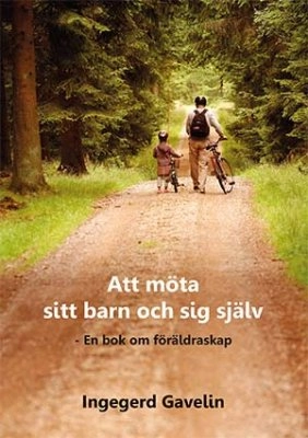 Att möta sitt barn och sig själv - En bok om föräldraskap; Ingegerd Gavelin; 2016
