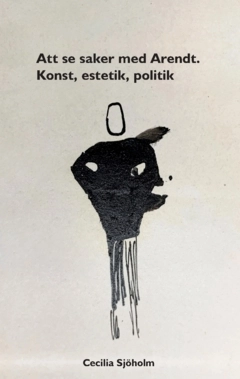 Att se saker med Arendt : konst, estetik, politik; Cecilia Sjöholm; 2023