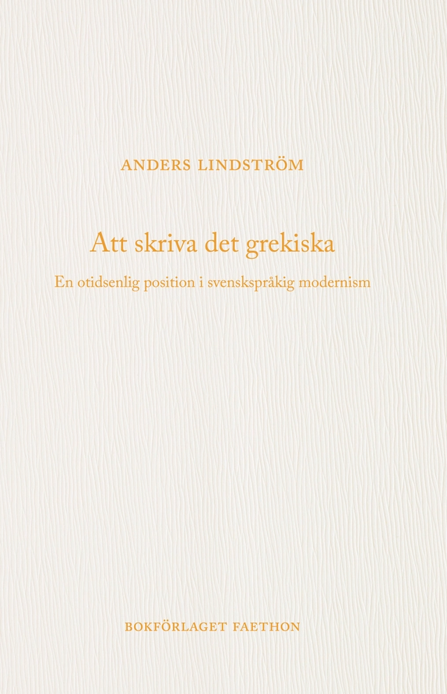 Att skriva det grekiska : en otidsenlig position i svenskspråkig modernism; Anders Lindström; 2020