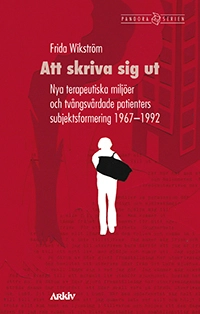 Att skriva sig ut : nya terapeutiska miljöer och tvångsvårdade patienters subjektsformering 1967-1992; Frida Wikström; 2018