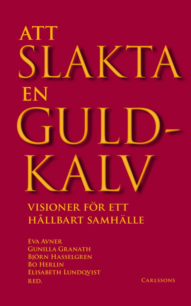 Att slakta en guldkalv : visioner för ett hållbart samhälle; Bo Herlin; 2015
