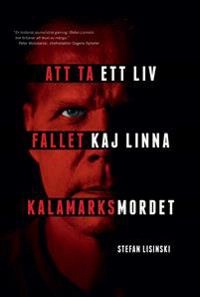 Att ta ett liv : fallet Kaj Linna - Kalamarksmordet; Stefan Lisinski; 2017