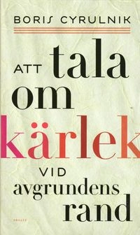 Att tala om kärlek vid avgrundens rand; Boris Cyrulnik; 2008