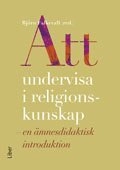 Att undervisa i religionskunskap : en ämnesdidaktisk introduktion; Björn Falkevall, Reinhold Fahlbeck, Camilla Löf, Peter Åkerbäck, Annika Lindskog; 2013