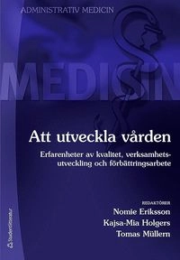 Att utveckla vården : erfarenheter av kvalitet, verksamhetsutveckling och förbättringsarbete; Nomie Eriksson, Kajsa-Mia Holgers, Tomas Müllern; 2013