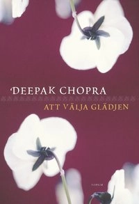 Att välja glädjen; Deepak Chopra; 2004