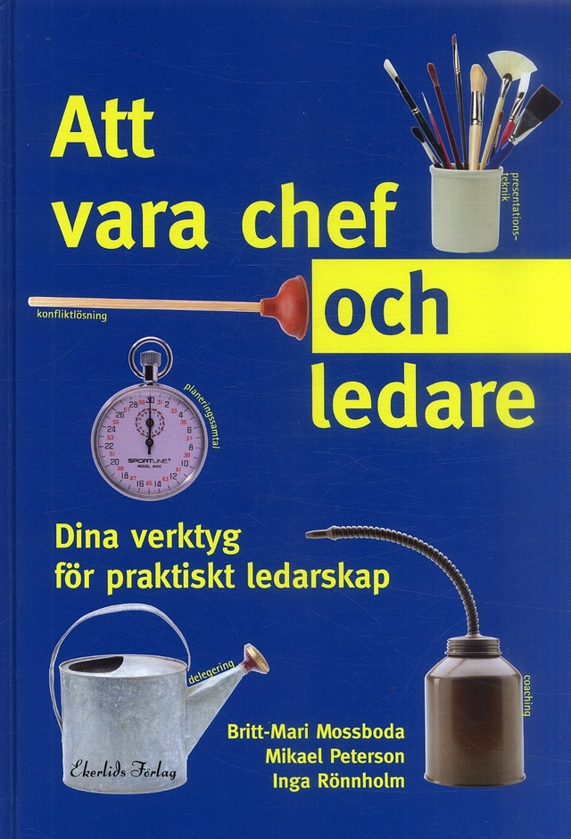 Att vara chef och ledare : dina verktyg för praktiskt ledarskap; Britt-Mari Mossboda, Mikael Peterson, Inga Rönnholm; 2005
