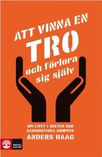 Att vinna en tro och förlora sig själv : om livet i sekter och karismatiska grupper; Anders Haag; 2009