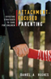 Attachment-focused parenting : effective strategies to care for children; Daniel A. Hughes; 2009