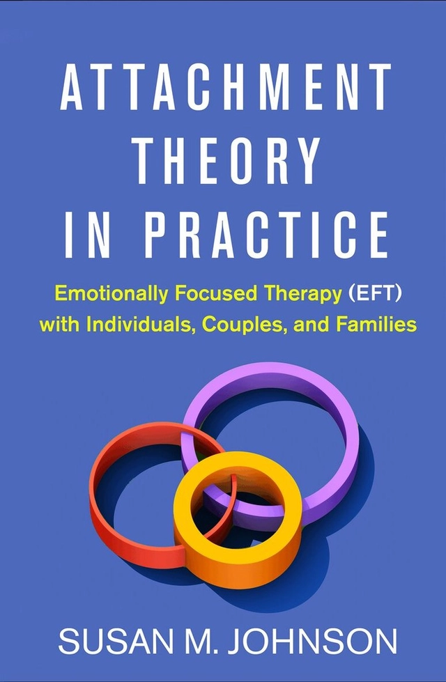 Attachment theory in practice : emotionally focused therapy (EFT) with individuals, couples, and families; Susan M. Johnson; 2019