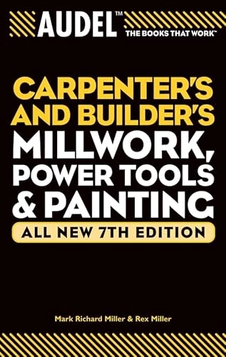 AudelTM Carpenter's and Builder's Millwork, Power Tools, and Painting, All; Mark Richard Miller, Rex Miller; 2004