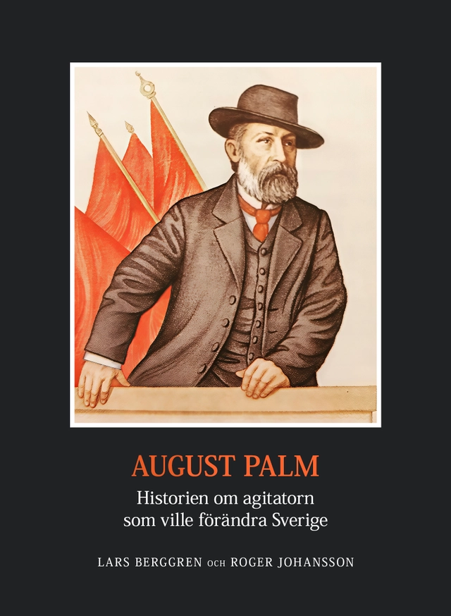 August Palm : historien om agitatorn som ville förändra Sverige; Lars Berggren, Roger Johansson; 2025